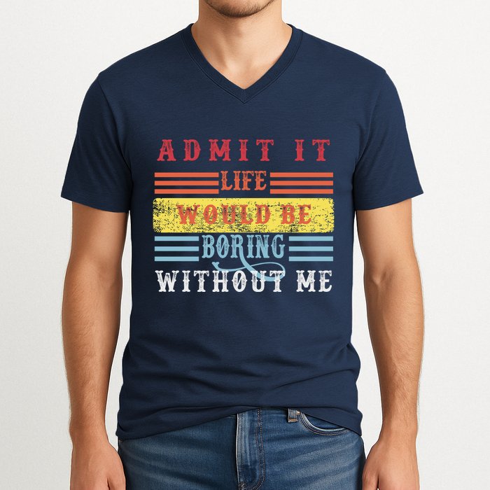 Admit It Life Would Be Boring Without Me, Funny Saying Retro V-Neck T-Shirt
