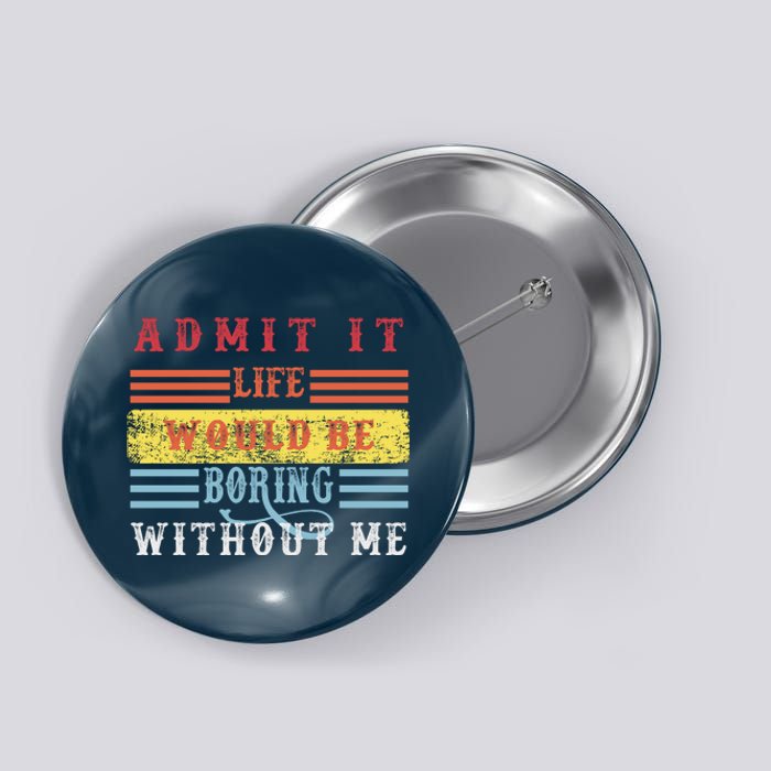 Admit It Life Would Be Boring Without Me, Funny Saying Retro Button