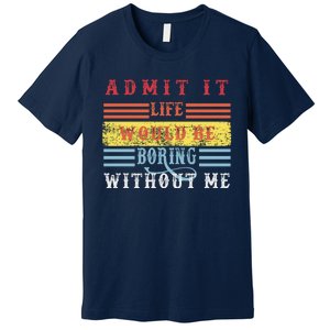 Admit It Life Would Be Boring Without Me, Funny Saying Retro Premium T-Shirt