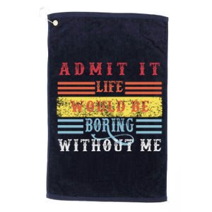 Admit It Life Would Be Boring Without Me, Funny Saying Retro Platinum Collection Golf Towel