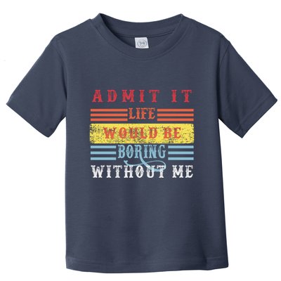 Admit It Life Would Be Boring Without Me, Funny Saying Retro Toddler T-Shirt