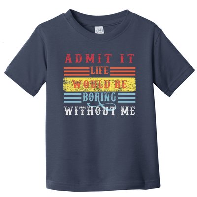 Admit It Life Would Be Boring Without Me, Funny Saying Retro Toddler T-Shirt