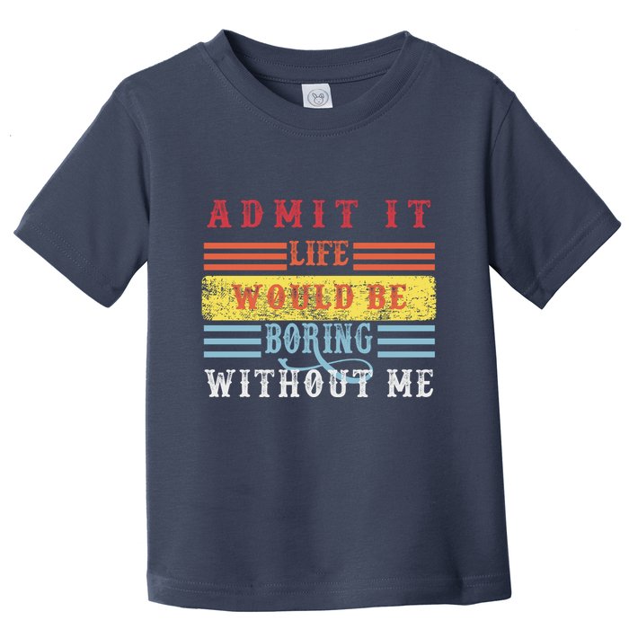 Admit It Life Would Be Boring Without Me, Funny Saying Retro Toddler T-Shirt