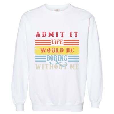 Admit It Life Would Be Boring Without Me, Funny Saying Retro Garment-Dyed Sweatshirt