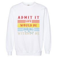 Admit It Life Would Be Boring Without Me, Funny Saying Retro Garment-Dyed Sweatshirt