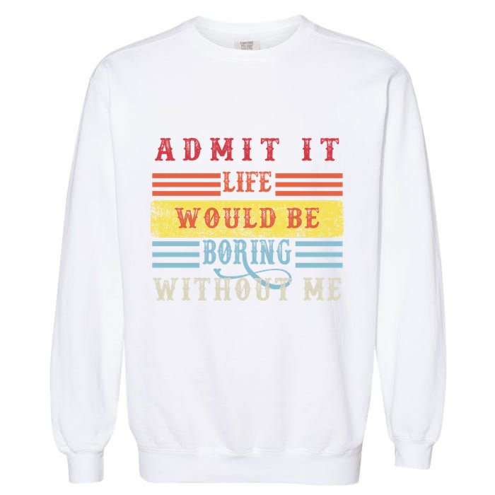 Admit It Life Would Be Boring Without Me, Funny Saying Retro Garment-Dyed Sweatshirt
