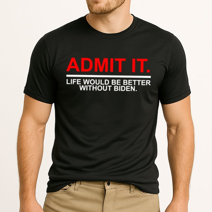 Admit It Life Would Be Better Without Biden Performance Shirt