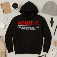 Admit It Life Would Be Better Without Biden Hoodie