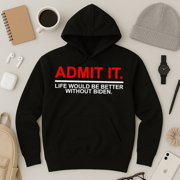 Admit It Life Would Be Better Without Biden Hoodie