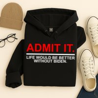 Admit It Life Would Be Better Without Biden Hoodie