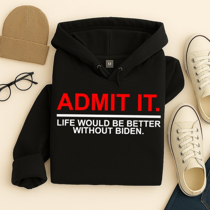 Admit It Life Would Be Better Without Biden Hoodie