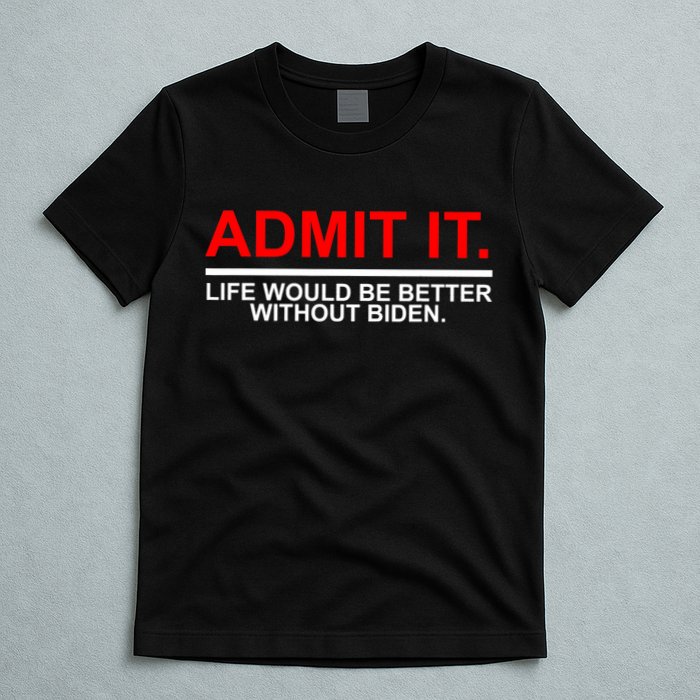 Admit It Life Would Be Better Without Biden T-Shirt