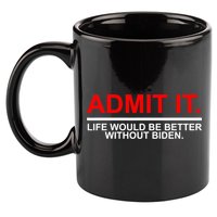 Admit It Life Would Be Better Without Biden 11oz C Handle Ceramic Mug