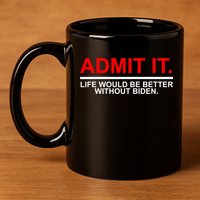 Admit It Life Would Be Better Without Biden 11oz C Handle Ceramic Mug