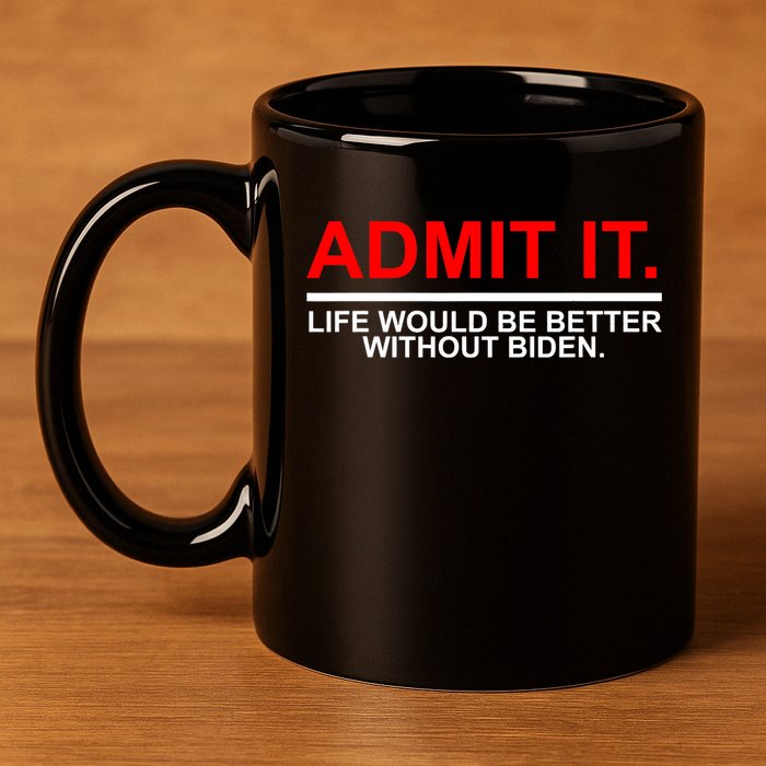 Admit It Life Would Be Better Without Biden 11oz C Handle Ceramic Mug
