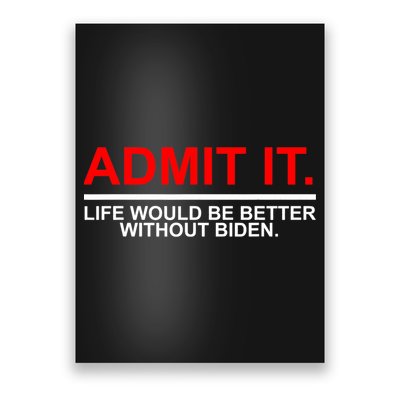 Admit It Life Would Be Better Without Biden Poster