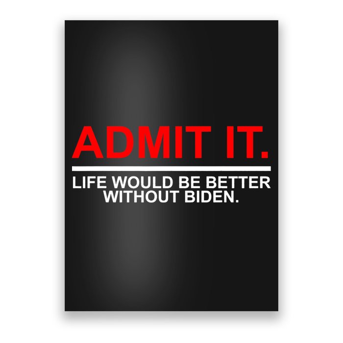 Admit It Life Would Be Better Without Biden Poster