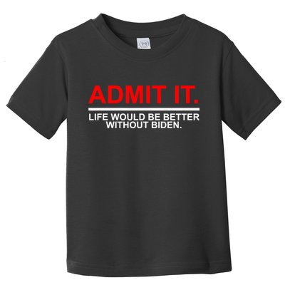 Admit It Life Would Be Better Without Biden Toddler T-Shirt