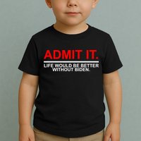 Admit It Life Would Be Better Without Biden Toddler T-Shirt