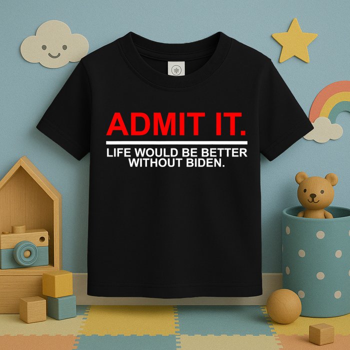 Admit It Life Would Be Better Without Biden Toddler T-Shirt