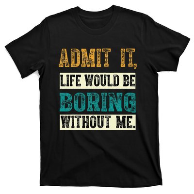 Admit It Life Would Be Boring Without Me Funny Saying Retro T-Shirt