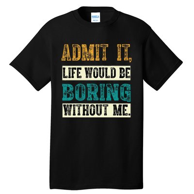 Admit It Life Would Be Boring Without Me Funny Saying Retro Tall T-Shirt