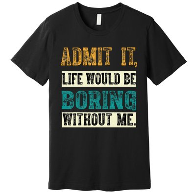 Admit It Life Would Be Boring Without Me Funny Saying Retro Premium T-Shirt