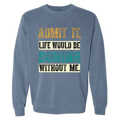 Admit It Life Would Be Boring Without Me Funny Saying Retro Garment-Dyed Sweatshirt