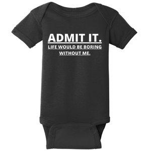 Admit It Life Would Be Boring Without Me Baby Bodysuit