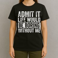 Admit It Life Would Be Boring Without Me Funny Saying Retro T-Shirt