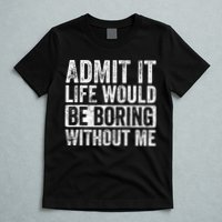 Admit It Life Would Be Boring Without Me Funny Saying Retro T-Shirt