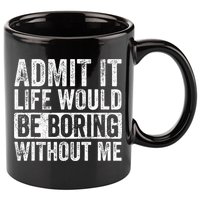 Admit It Life Would Be Boring Without Me Funny Saying Retro 11oz C Handle Ceramic Mug
