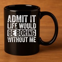 Admit It Life Would Be Boring Without Me Funny Saying Retro 11oz C Handle Ceramic Mug
