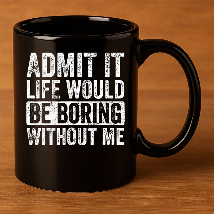 Admit It Life Would Be Boring Without Me Funny Saying Retro 11oz C Handle Ceramic Mug