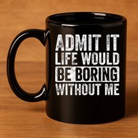 Admit It Life Would Be Boring Without Me Funny Saying Retro 11oz C Handle Ceramic Mug