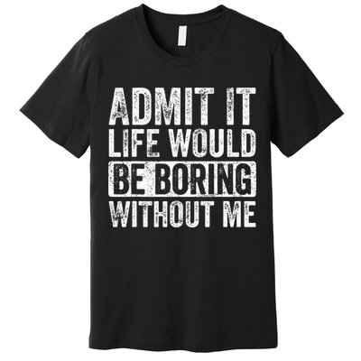 Admit It Life Would Be Boring Without Me Funny Saying Retro Premium T-Shirt