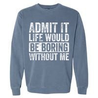Admit It Life Would Be Boring Without Me Funny Saying Retro Garment-Dyed Sweatshirt
