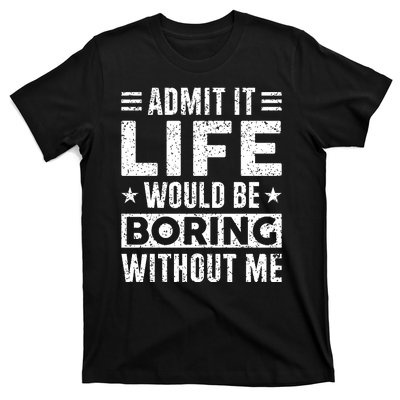 Admit It Life Would Be Boring WIthout Me Funny Distressed T-Shirt