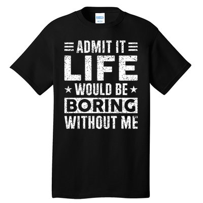 Admit It Life Would Be Boring WIthout Me Funny Distressed Tall T-Shirt