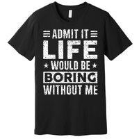 Admit It Life Would Be Boring WIthout Me Funny Distressed Premium T-Shirt