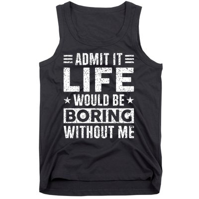 Admit It Life Would Be Boring WIthout Me Funny Distressed Tank Top