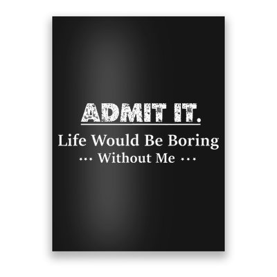 Admit It Life Would Be Boring Without Me Funny Saying Poster