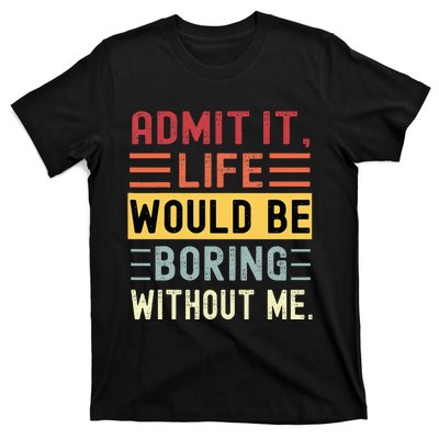 Admit It Life Would Be Boring Without Me Funny Saying Retro T-Shirt