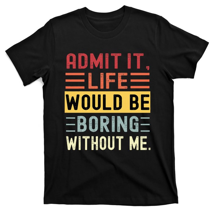 Admit It Life Would Be Boring Without Me Funny Saying Retro T-Shirt