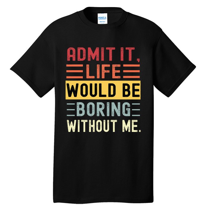 Admit It Life Would Be Boring Without Me Funny Saying Retro Tall T-Shirt