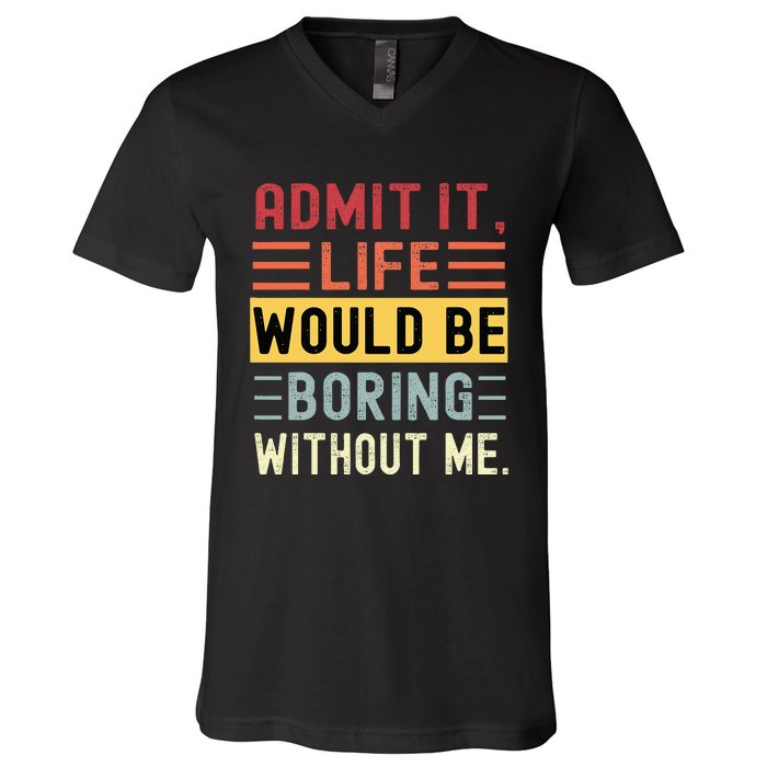 Admit It Life Would Be Boring Without Me Funny Saying Retro V-Neck T-Shirt