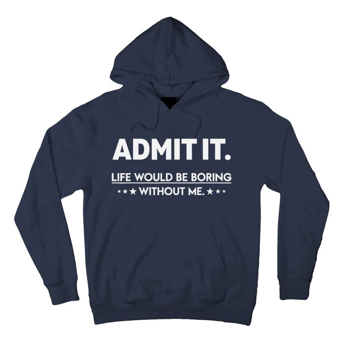 Admit It Life Would Be Boring Without Me Hoodie