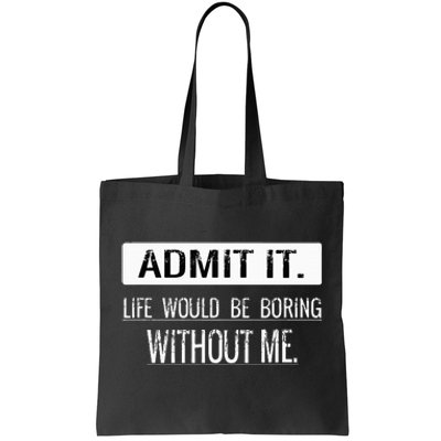 Admit it life would be boring without me funny saying Tote Bag