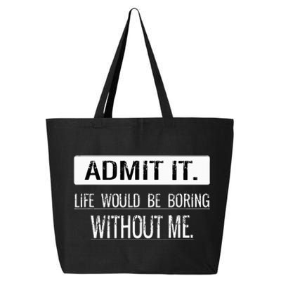 Admit it life would be boring without me funny saying 25L Jumbo Tote