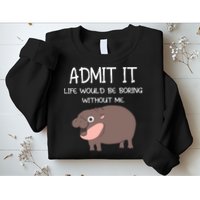 Admit It Life Would Be Boring Without Me Funny Moo Deng Sweatshirt